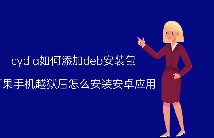 cydia如何添加deb安装包 苹果手机越狱后怎么安装安卓应用？